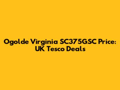 Ogolde Virginia SC375GSC Price: UK Tesco Deals