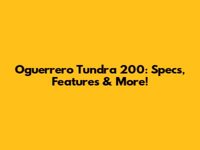 Oguerrero Tundra 200: Specs, Features & More!