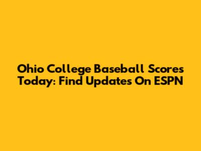 Ohio College Baseball Scores Today: Find Updates On ESPN
