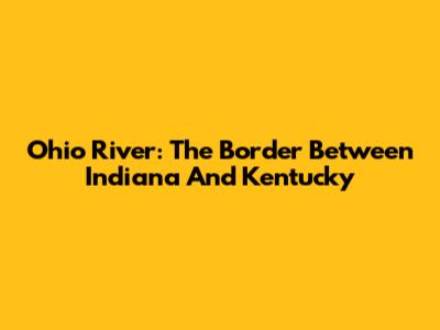 Ohio River: The Border Between Indiana And Kentucky