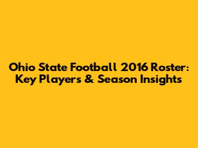 Ohio State Football 2016 Roster: Key Players & Season Insights