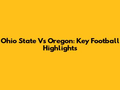 Ohio State Vs Oregon: Key Football Highlights