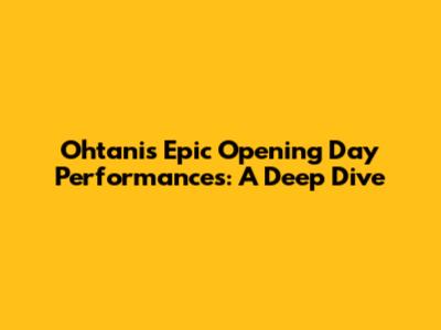 Ohtani's Epic Opening Day Performances: A Deep Dive