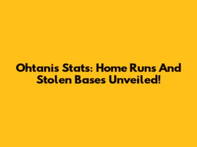 Ohtani's Stats: Home Runs And Stolen Bases Unveiled!