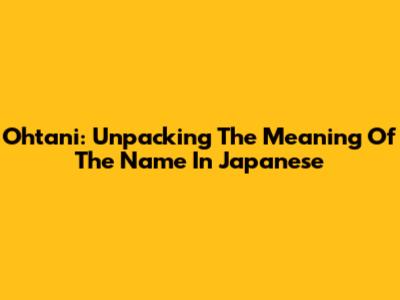 Ohtani: Unpacking The Meaning Of The Name In Japanese