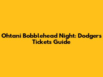 Ohtani Bobblehead Night: Dodgers Tickets Guide