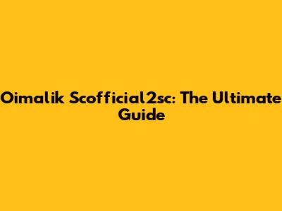 Oimalik Scofficial2sc: The Ultimate Guide