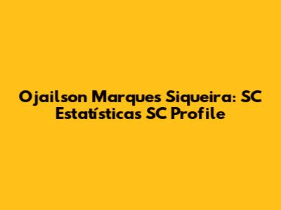 Ojailson Marques Siqueira: SC Estatísticas SC Profile