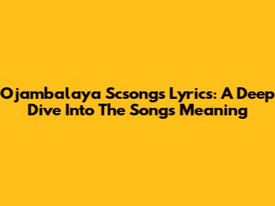 Ojambalaya Scsongs Lyrics: A Deep Dive Into The Song's Meaning