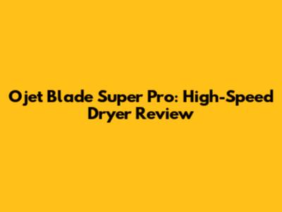 Ojet Blade Super Pro: High-Speed Dryer Review