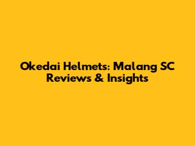 Okedai Helmets: Malang SC Reviews & Insights