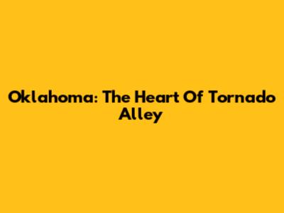 Oklahoma: The Heart Of Tornado Alley