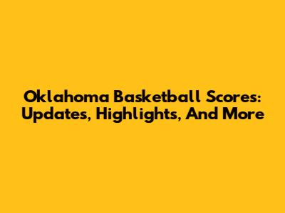 Oklahoma Basketball Scores: Updates, Highlights, And More