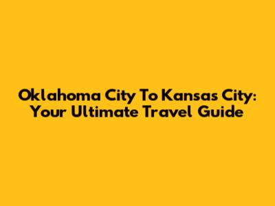 Oklahoma City To Kansas City: Your Ultimate Travel Guide
