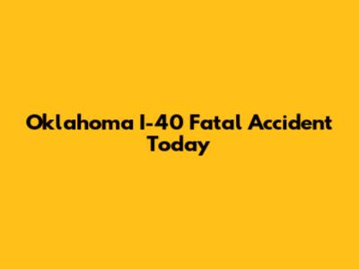 Oklahoma I-40 Fatal Accident Today