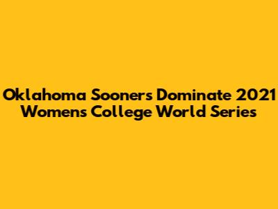 Oklahoma Sooners Dominate 2021 Women's College World Series