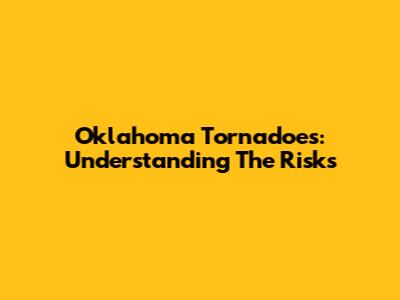 Oklahoma Tornadoes: Understanding The Risks