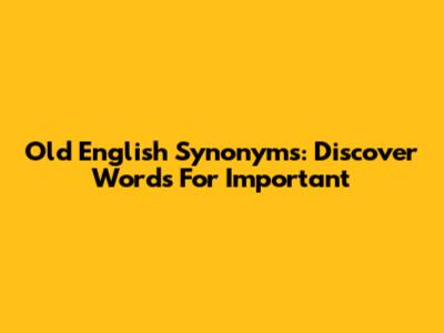 Old English Synonyms: Discover Words For Important