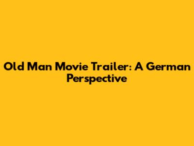 Old Man Movie Trailer: A German Perspective