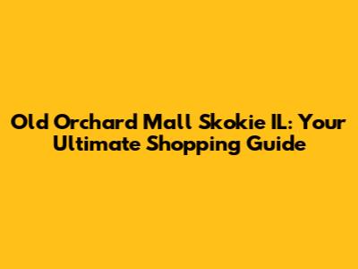 Old Orchard Mall Skokie IL: Your Ultimate Shopping Guide