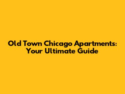 Old Town Chicago Apartments: Your Ultimate Guide