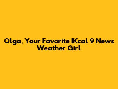 Olga, Your Favorite IKcal 9 News Weather Girl