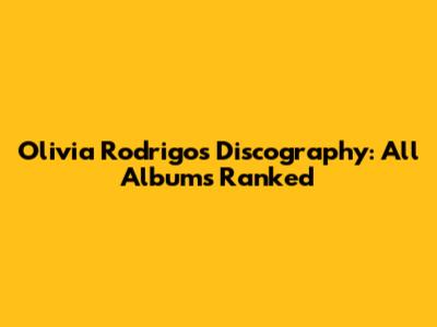 Olivia Rodrigo's Discography: All Albums Ranked