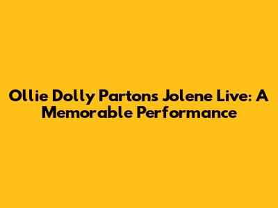 Ollie Dolly Parton's "Jolene" Live: A Memorable Performance