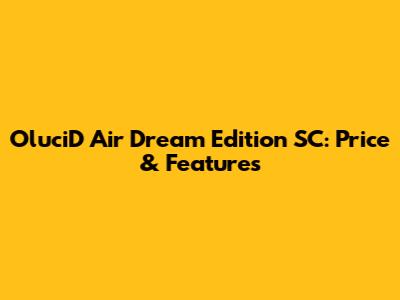 OluciD Air Dream Edition SC: Price & Features