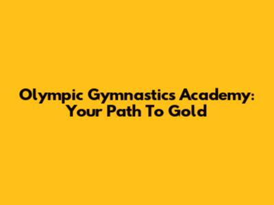 Olympic Gymnastics Academy: Your Path To Gold