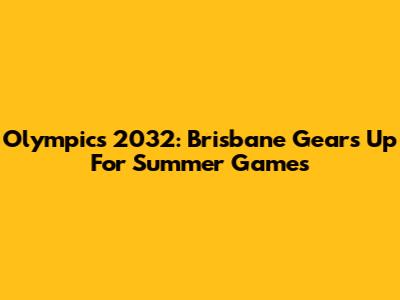 Olympics 2032: Brisbane Gears Up For Summer Games