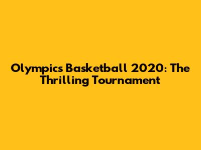 Olympics Basketball 2020: The Thrilling Tournament