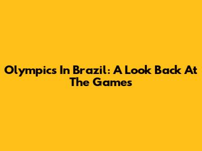 Olympics In Brazil: A Look Back At The Games