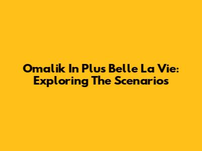 Omalik In Plus Belle La Vie: Exploring The Scenarios