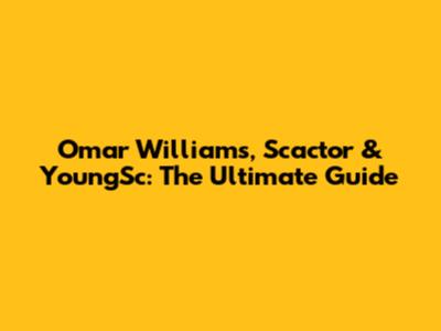 Omar Williams, Scactor & YoungSc: The Ultimate Guide