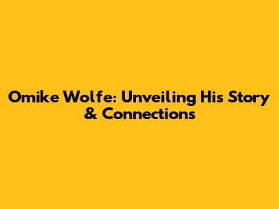 Omike Wolfe: Unveiling His Story & Connections