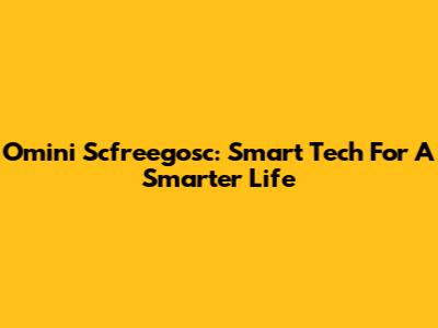 Omini Scfreegosc: Smart Tech For A Smarter Life