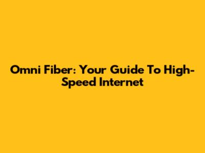 Omni Fiber: Your Guide To High-Speed Internet