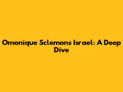 Omonique Sclemons Israel: A Deep Dive