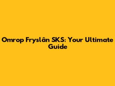 Omrop Fryslân SKS: Your Ultimate Guide
