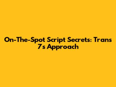 On-The-Spot Script Secrets: Trans 7's Approach