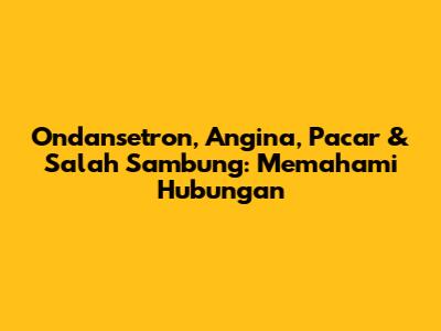 Ondansetron, Angina, Pacar & Salah Sambung: Memahami Hubungan