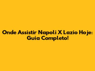 Onde Assistir Napoli X Lazio Hoje: Guia Completo!