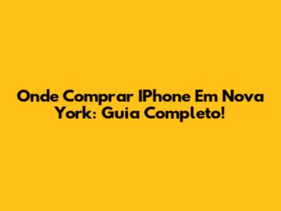 Onde Comprar IPhone Em Nova York: Guia Completo!