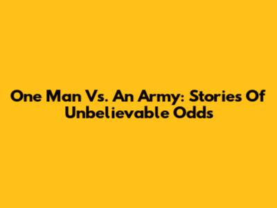 One Man Vs. An Army: Stories Of Unbelievable Odds