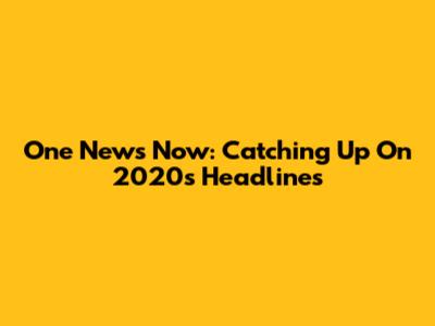 One News Now: Catching Up On 2020's Headlines