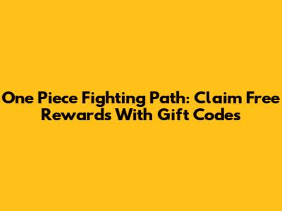 One Piece Fighting Path: Claim Free Rewards With Gift Codes