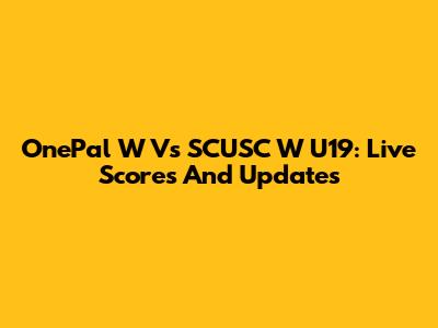 OnePal W Vs SCUSC W U19: Live Scores And Updates