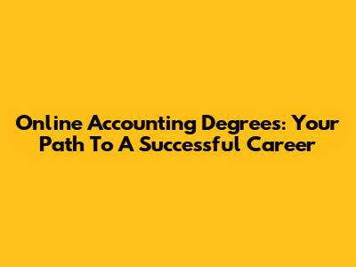 Online Accounting Degrees: Your Path To A Successful Career