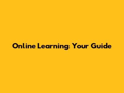 Online Learning: Your Guide